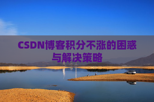 CSDN博客积分不涨的困惑与解决策略